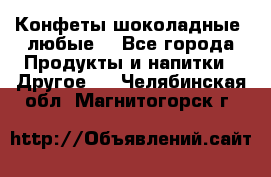 Конфеты шоколадные, любые. - Все города Продукты и напитки » Другое   . Челябинская обл.,Магнитогорск г.